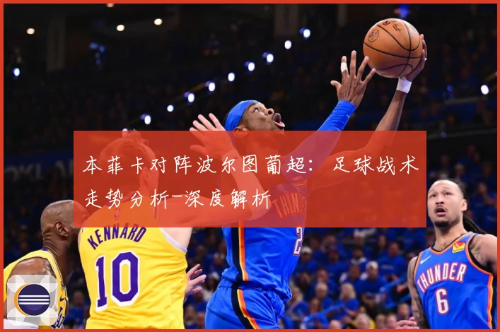 本菲卡对阵波尔图葡超：足球战术走势分析-深度解析