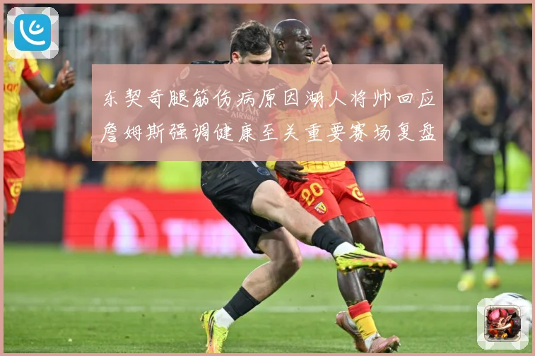 东契奇腿筋伤病原因湖人将帅回应詹姆斯强调健康至关重要赛场复盘-深度解析