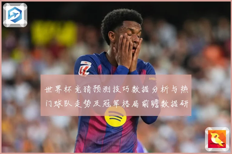 世界杯竞猜预测技巧数据分析与热门球队走势及冠军格局前瞻数据研判-深度解析