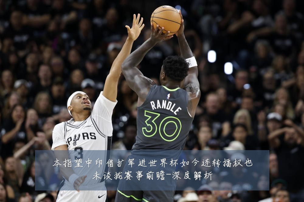 本指望中印借扩军进世界杯如今连转播权也未谈拢赛事前瞻-深度解析