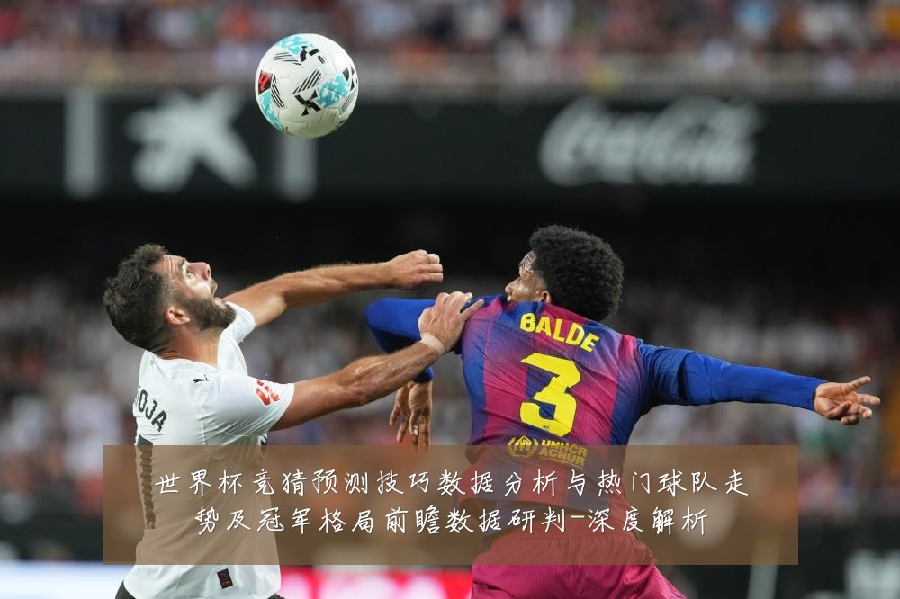 世界杯竞猜预测技巧数据分析与热门球队走势及冠军格局前瞻数据研判-深度解析