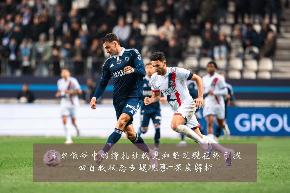 卡尔低谷中的挣扎让我更加坚定现在终于找回自我状态专题观察-深度解析