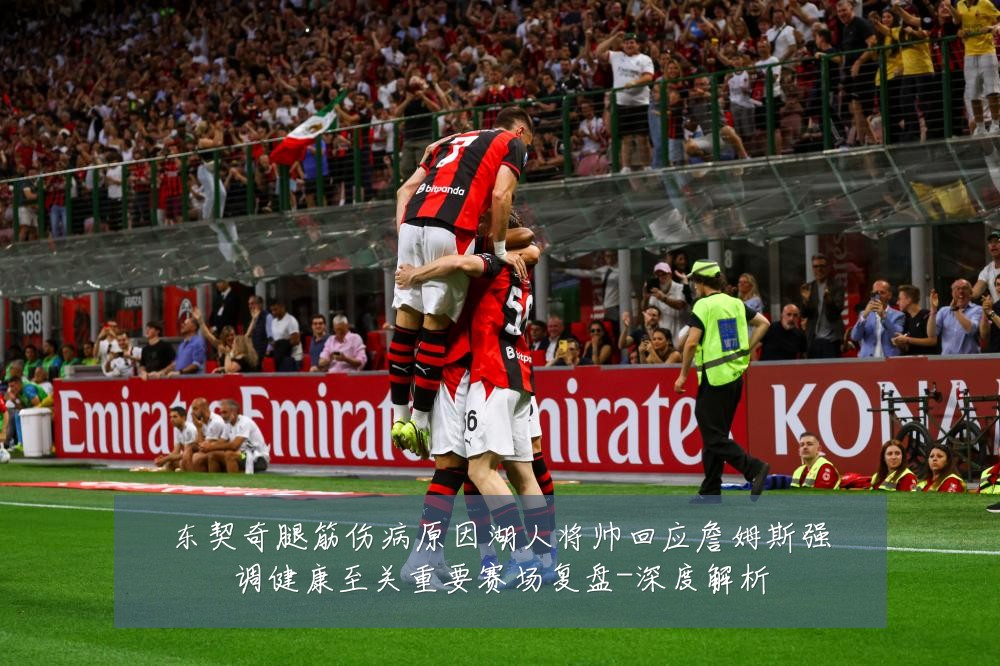 东契奇腿筋伤病原因湖人将帅回应詹姆斯强调健康至关重要赛场复盘-深度解析